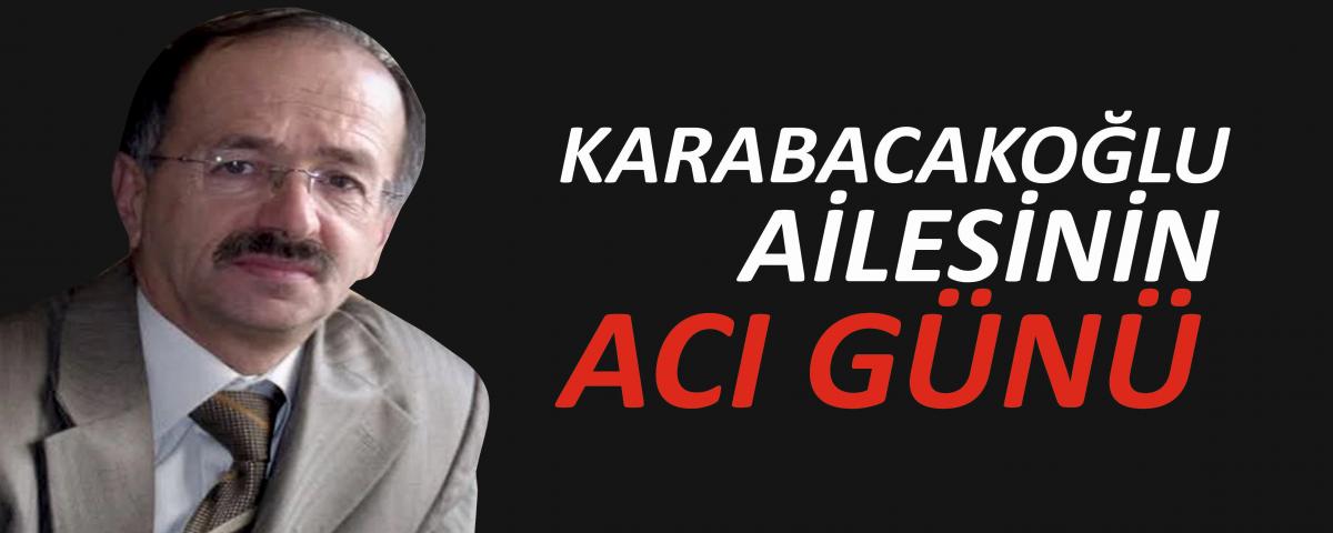 KARABACAKOĞLU AİLESİNİN ACI GÜNÜ