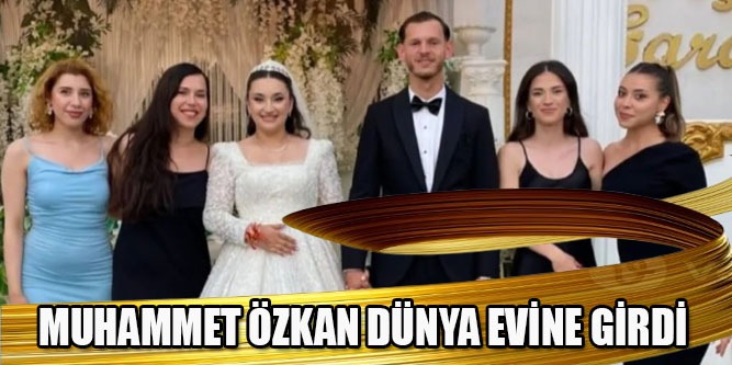 Muhammet Özkan Dünya Evine Girdi